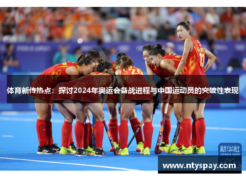 体育新传热点：探讨2024年奥运会备战进程与中国运动员的突破性表现