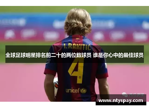 全球足球明星排名前二十的两位数球员 谁是你心中的最佳球员