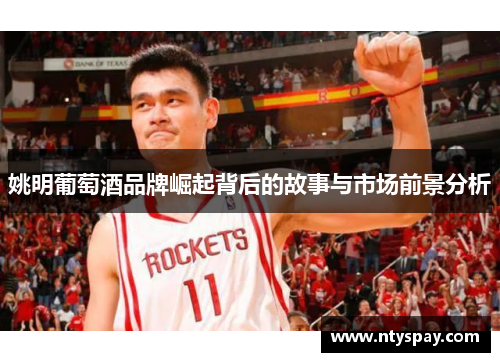 姚明葡萄酒品牌崛起背后的故事与市场前景分析