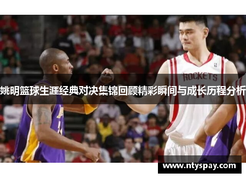 姚明篮球生涯经典对决集锦回顾精彩瞬间与成长历程分析