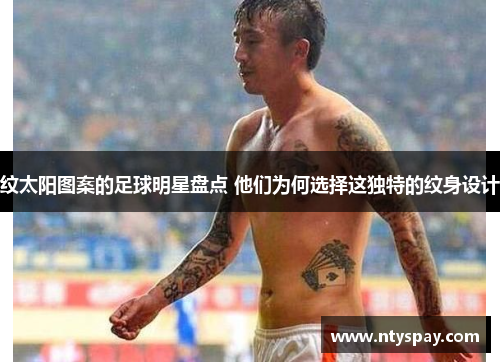 纹太阳图案的足球明星盘点 他们为何选择这独特的纹身设计