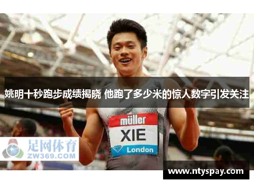 姚明十秒跑步成绩揭晓 他跑了多少米的惊人数字引发关注
