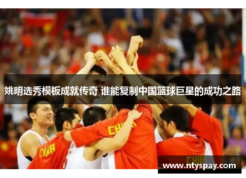 姚明选秀模板成就传奇 谁能复制中国篮球巨星的成功之路