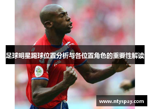 足球明星踢球位置分析与各位置角色的重要性解读