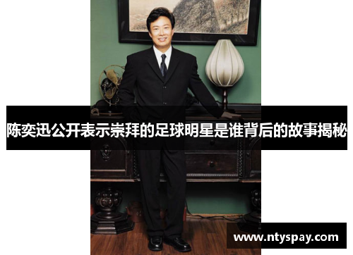 陈奕迅公开表示崇拜的足球明星是谁背后的故事揭秘