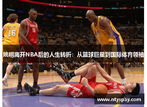 姚明离开NBA后的人生转折：从篮球巨星到国际体育领袖
