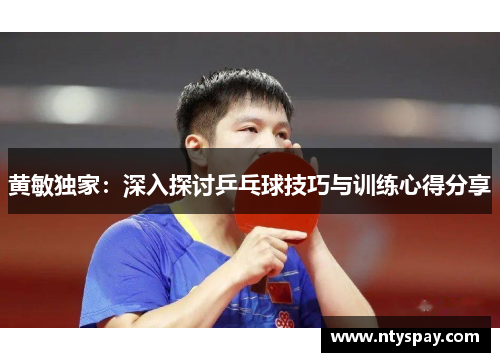 黄敏独家：深入探讨乒乓球技巧与训练心得分享