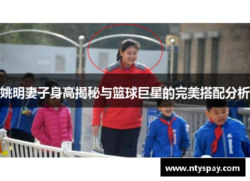 姚明妻子身高揭秘与篮球巨星的完美搭配分析