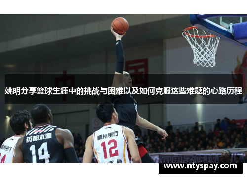 姚明分享篮球生涯中的挑战与困难以及如何克服这些难题的心路历程