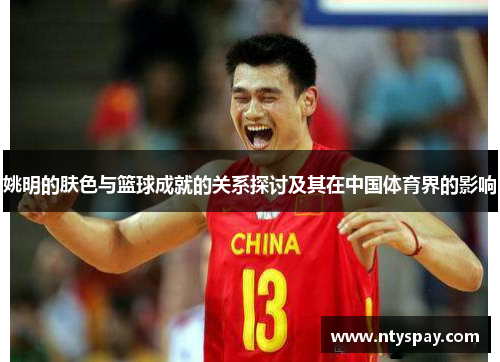 姚明的肤色与篮球成就的关系探讨及其在中国体育界的影响