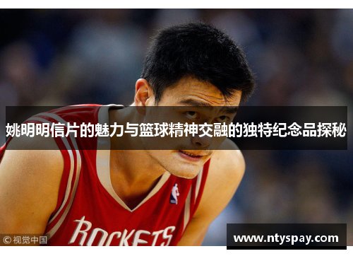 姚明明信片的魅力与篮球精神交融的独特纪念品探秘