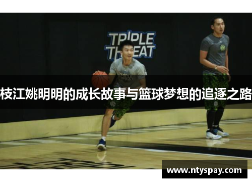 枝江姚明明的成长故事与篮球梦想的追逐之路