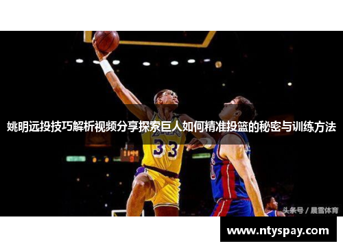 姚明远投技巧解析视频分享探索巨人如何精准投篮的秘密与训练方法