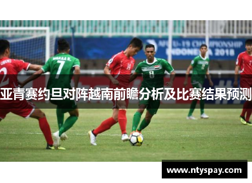 亚青赛约旦对阵越南前瞻分析及比赛结果预测