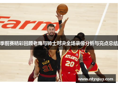 季前赛精彩回顾老鹰与骑士对决全场录像分析与亮点总结