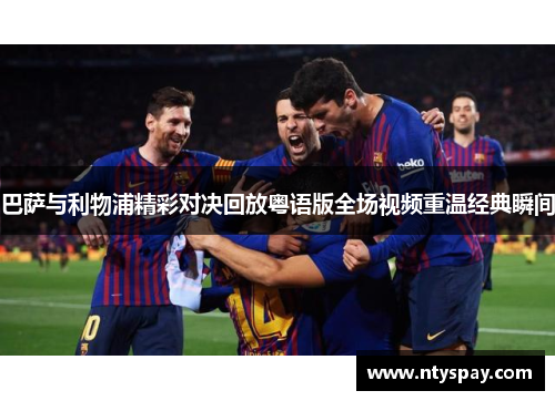 巴萨与利物浦精彩对决回放粤语版全场视频重温经典瞬间