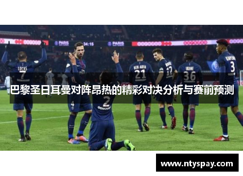 巴黎圣日耳曼对阵昂热的精彩对决分析与赛前预测