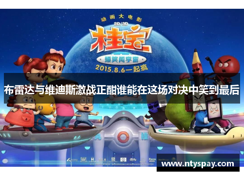 布雷达与维迪斯激战正酣谁能在这场对决中笑到最后
