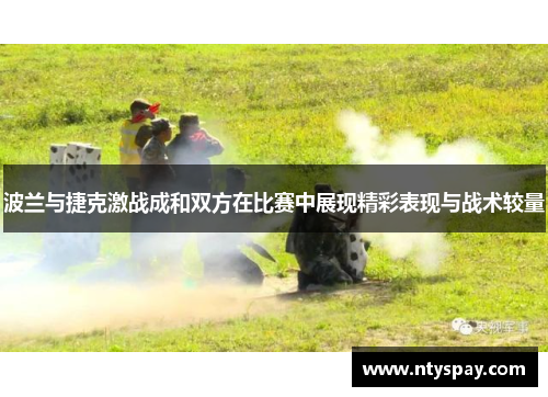 波兰与捷克激战成和双方在比赛中展现精彩表现与战术较量